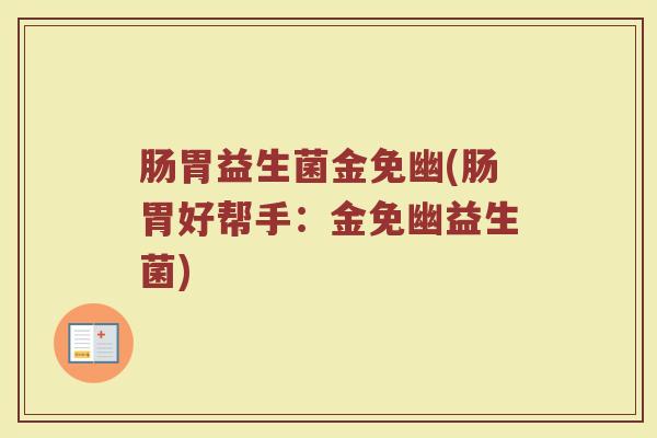 肠胃益生菌金免幽(肠胃好帮手：金免幽益生菌)