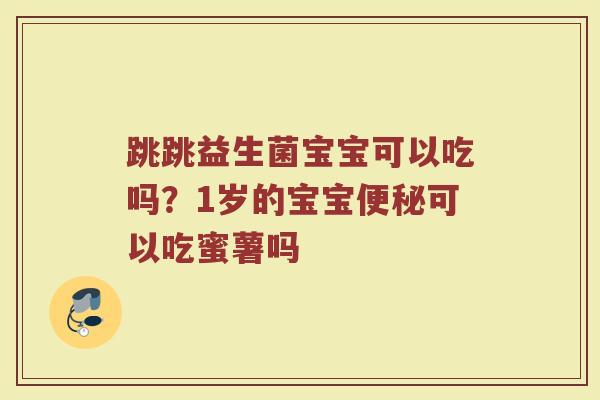 跳跳益生菌宝宝可以吃吗？1岁的宝宝便秘可以吃蜜薯吗