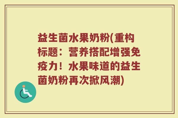 益生菌水果奶粉(重构标题:营养搭配增强力!水果味道的益生菌奶粉再次掀风潮) 益生菌水果奶粉(重构标题:营养搭配增强力!水果味道的益生菌奶粉再次掀风潮)