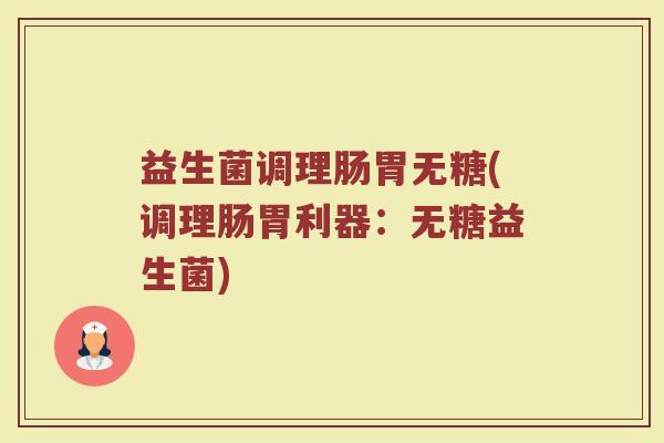 益生菌调理肠胃无糖(调理肠胃利器：无糖益生菌)