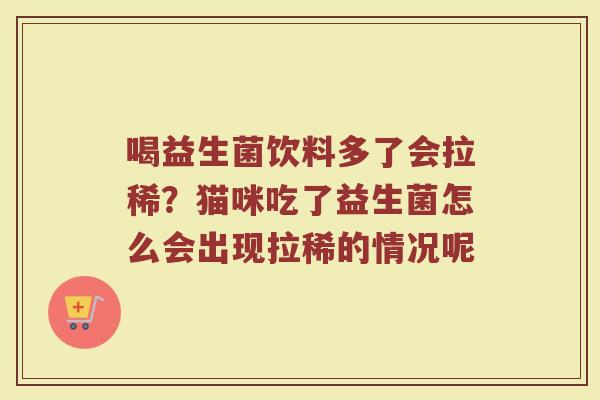 喝益生菌饮料多了会拉稀？猫咪吃了益生菌怎么会出现拉稀的情况呢