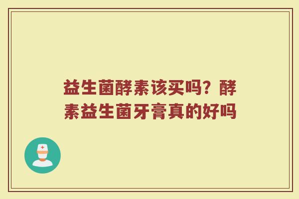 益生菌酵素该买吗？酵素益生菌牙膏真的好吗