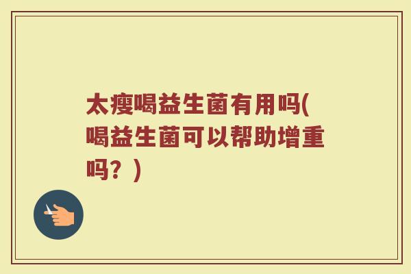 太瘦喝益生菌有用吗(喝益生菌可以帮助增重吗？)