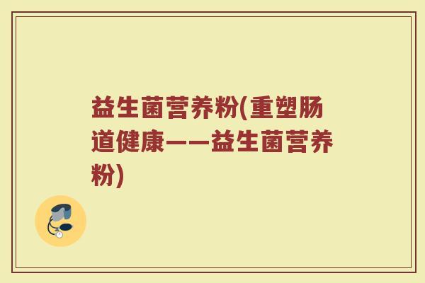 益生菌营养粉(重塑肠道健康——益生菌营养粉)