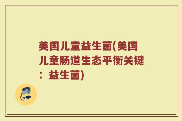 美国儿童益生菌(美国儿童肠道生态平衡关键：益生菌)