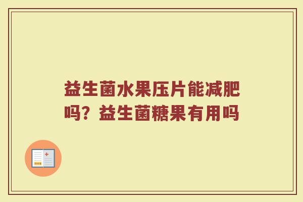 益生菌水果压片能减肥吗？益生菌糖果有用吗