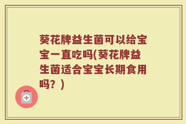 葵花牌益生菌可以给宝宝一直吃吗(葵花牌益生菌适合宝宝长期食用吗?) 葵花牌益生菌可以给宝宝一直吃吗(葵花牌益生菌适合宝宝长期食用吗?)