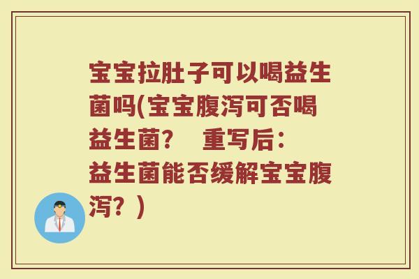 宝宝拉肚子可以喝益生菌吗(宝宝腹泻可否喝益生菌？  重写后：益生菌能否缓解宝宝腹泻？)