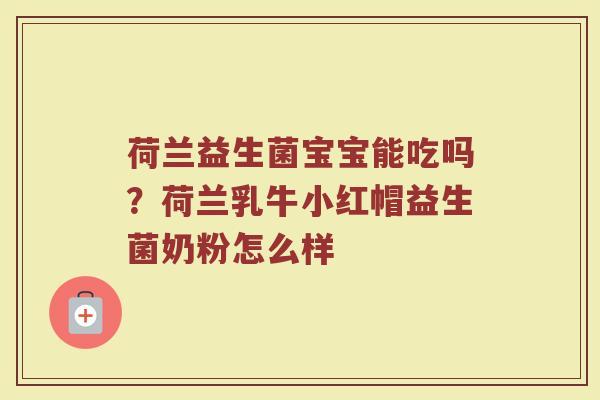 荷兰益生菌宝宝能吃吗?荷兰乳牛小红帽益生菌奶粉怎么样 荷兰益生菌宝宝能吃吗?荷兰乳牛小红帽益生菌奶粉怎么样