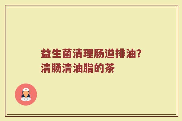 益生菌清理肠道排油？清肠清油脂的茶