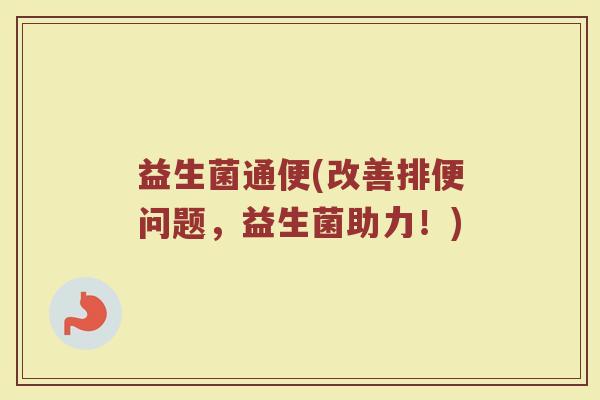 益生菌通便(改善排便问题，益生菌助力！)