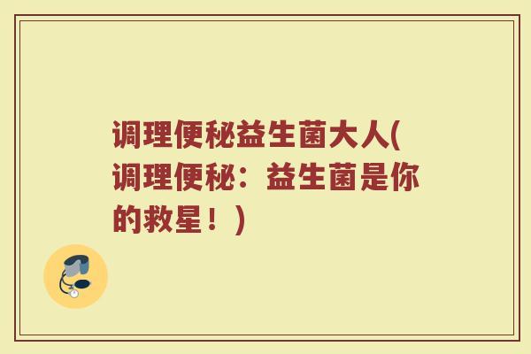 调理便秘益生菌大人(调理便秘：益生菌是你的救星！)