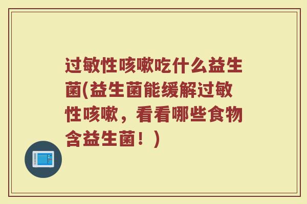 过敏性咳嗽吃什么益生菌(益生菌能缓解过敏性咳嗽，看看哪些食物含益生菌！)