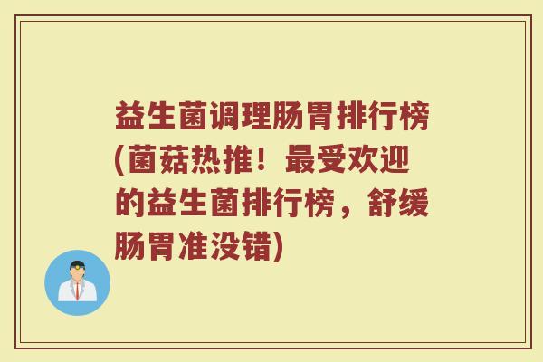 益生菌调理肠胃排行榜(菌菇热推！最受欢迎的益生菌排行榜，舒缓肠胃准没错)