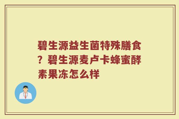 碧生源益生菌特殊膳食？碧生源麦卢卡蜂蜜酵素果冻怎么样