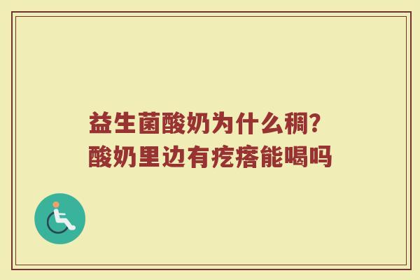 益生菌酸奶为什么稠？酸奶里边有疙瘩能喝吗