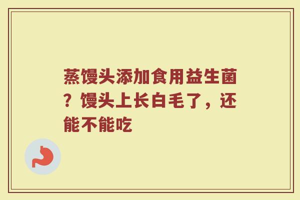 蒸馒头添加食用益生菌？馒头上长白毛了，还能不能吃