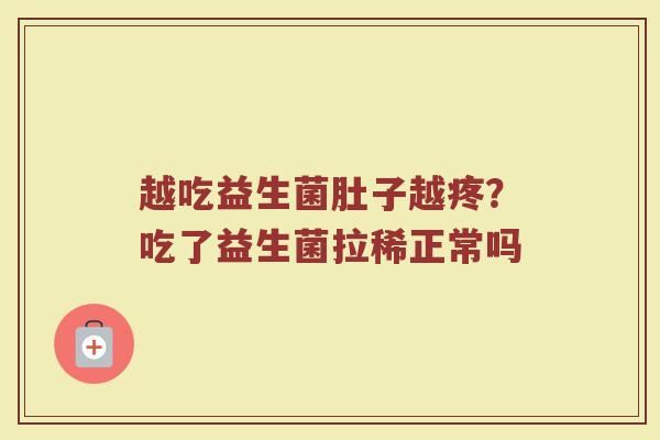 越吃益生菌肚子越疼？吃了益生菌拉稀正常吗