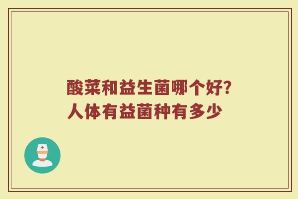 酸菜和益生菌哪个好?人体有益菌种有多少 酸菜和益生菌哪个好?人体有益菌种有多少