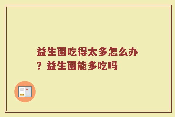 益生菌吃得太多怎么办？益生菌能多吃吗