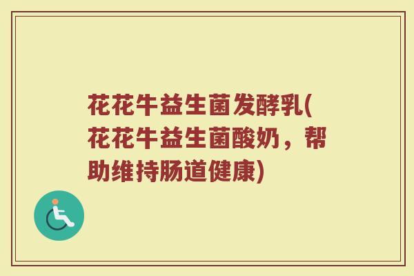 花花牛益生菌发酵乳(花花牛益生菌酸奶，帮助维持肠道健康)