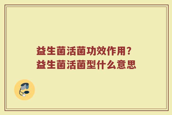 益生菌活菌功效作用？益生菌活菌型什么意思