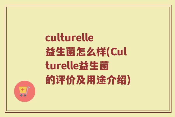 culturelle益生菌怎么样(Culturelle益生菌的评价及用途介绍)