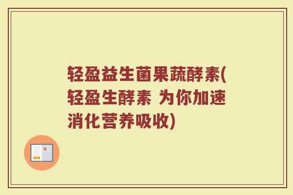 轻盈益生菌果蔬酵素(轻盈生酵素 为你加速消化营养吸收)