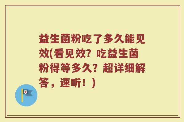 益生菌粉吃了多久能见效(看见效？吃益生菌粉得等多久？超详细解答，速听！)