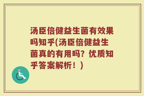 汤臣倍健益生菌有效果吗知乎(汤臣倍健益生菌真的有用吗？优质知乎答案解析！)