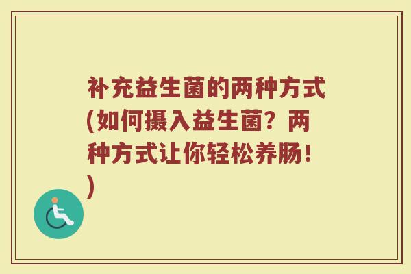 补充益生菌的两种方式(如何摄入益生菌？两种方式让你轻松养肠！)