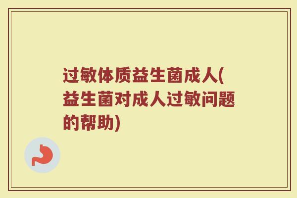 过敏体质益生菌成人(益生菌对成人过敏问题的帮助)