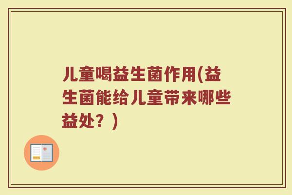 儿童喝益生菌作用(益生菌能给儿童带来哪些益处？)