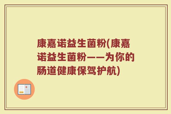 康嘉诺益生菌粉(康嘉诺益生菌粉——为你的肠道健康保驾护航)