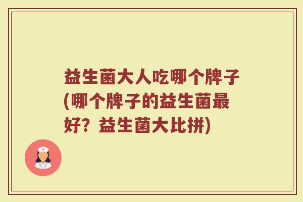 益生菌大人吃哪个牌子(哪个牌子的益生菌最好？益生菌大比拼)