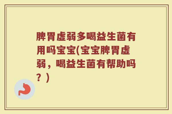 脾胃虚弱多喝益生菌有用吗宝宝(宝宝脾胃虚弱，喝益生菌有帮助吗？)