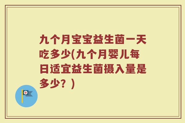 九个月宝宝益生菌一天吃多少(九个月婴儿每日适宜益生菌摄入量是多少？)