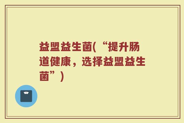 益盟益生菌(“提升肠道健康，选择益盟益生菌”)