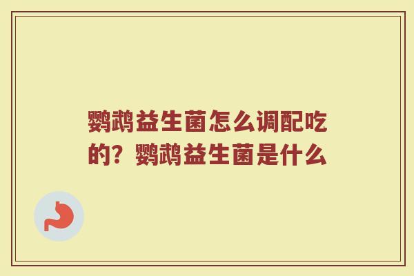 鹦鹉益生菌怎么调配吃的？鹦鹉益生菌是什么