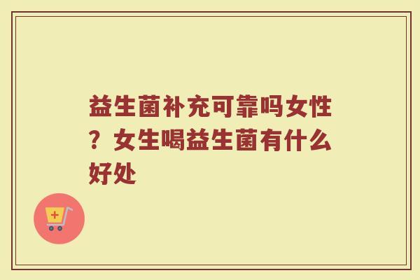 益生菌补充可靠吗女性？女生喝益生菌有什么好处