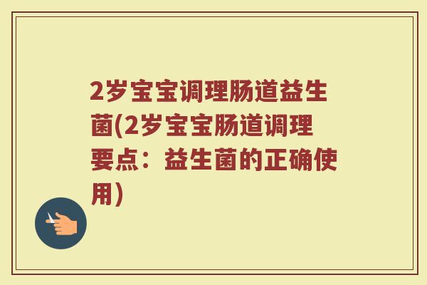 2岁宝宝调理肠道益生菌(2岁宝宝肠道调理要点：益生菌的正确使用)