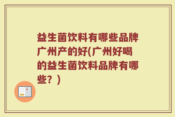 益生菌饮料有哪些品牌广州产的好(广州好喝的益生菌饮料品牌有哪些？)