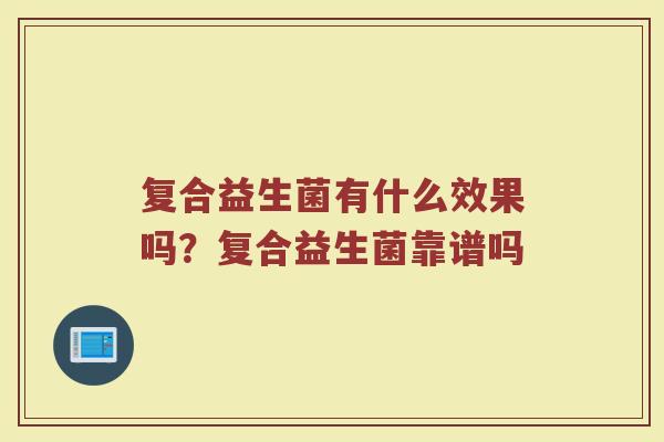 复合益生菌有什么效果吗？复合益生菌靠谱吗