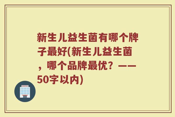 新生儿益生菌有哪个牌子最好(新生儿益生菌，哪个品牌最优？)