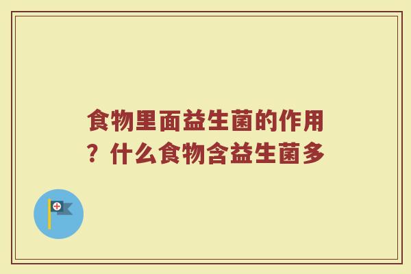 食物里面益生菌的作用?什么食物含益生菌多 食物里面益生菌的作用?什么食物含益生菌多