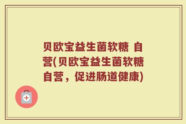 贝欧宝益生菌软糖 自营(贝欧宝益生菌软糖自营，促进肠道健康)