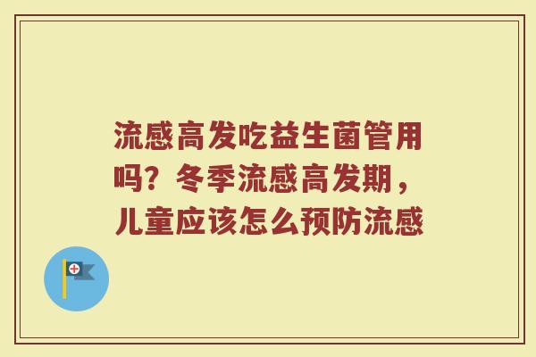 流感高发吃益生菌管用吗？冬季流感高发期，儿童应该怎么预防流感