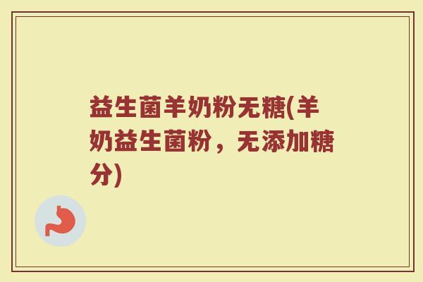 益生菌羊奶粉无糖(羊奶益生菌粉，无添加糖分)