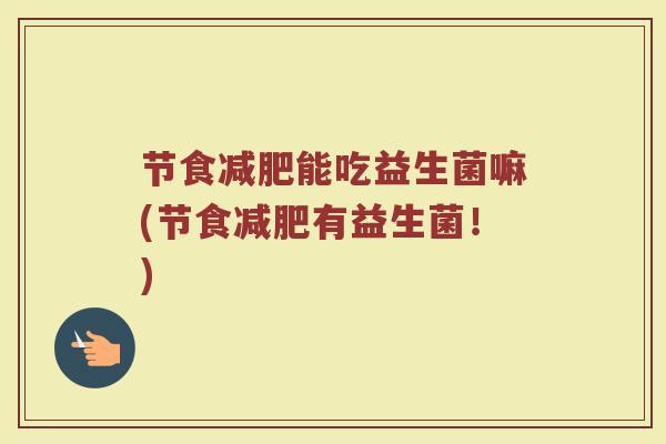 节食减肥能吃益生菌嘛(节食减肥有益生菌！)