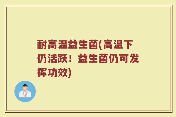 耐高温益生菌(高温下仍活跃！益生菌仍可发挥功效)
